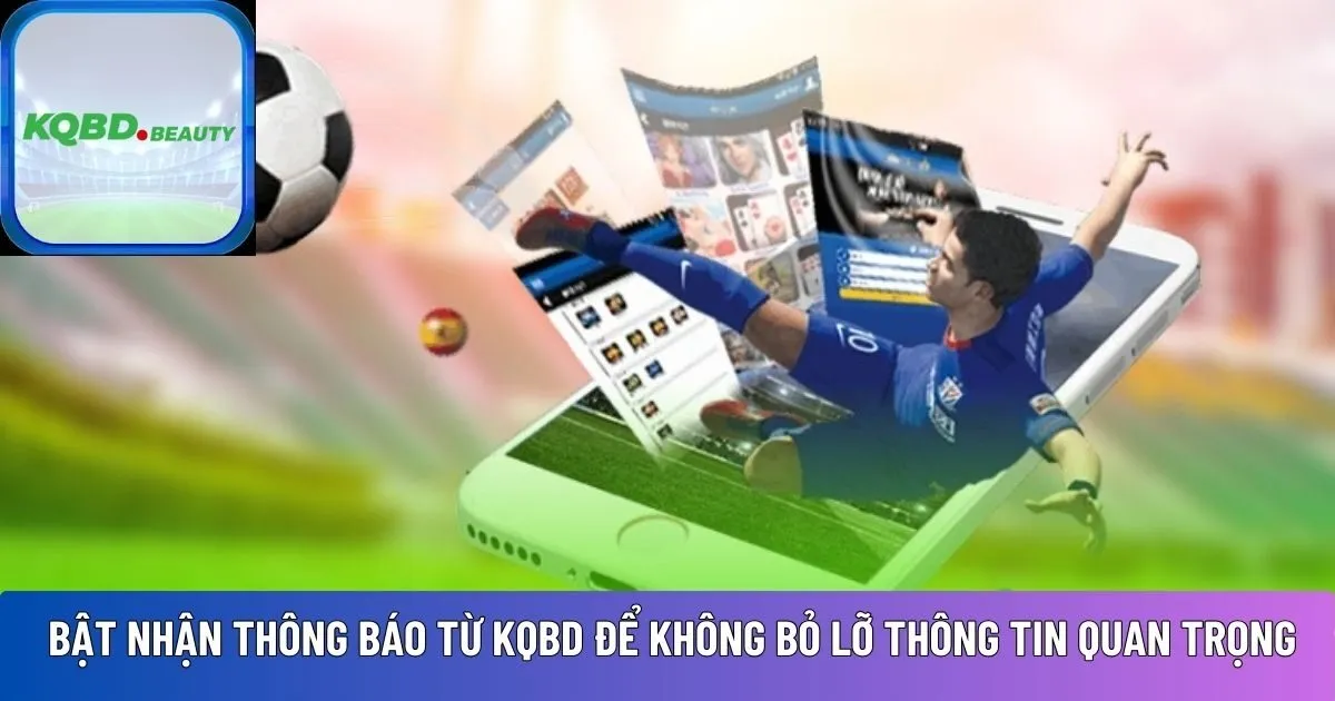 Bạn nên bật nhận thông báo từ KQBD