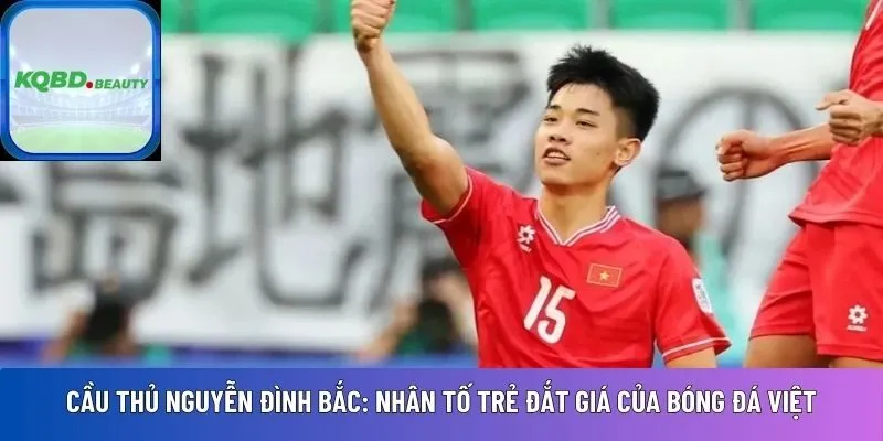 Cầu thủ Nguyễn Đình Bắc: Nhân tố trẻ đắt giá của bóng đá Việt