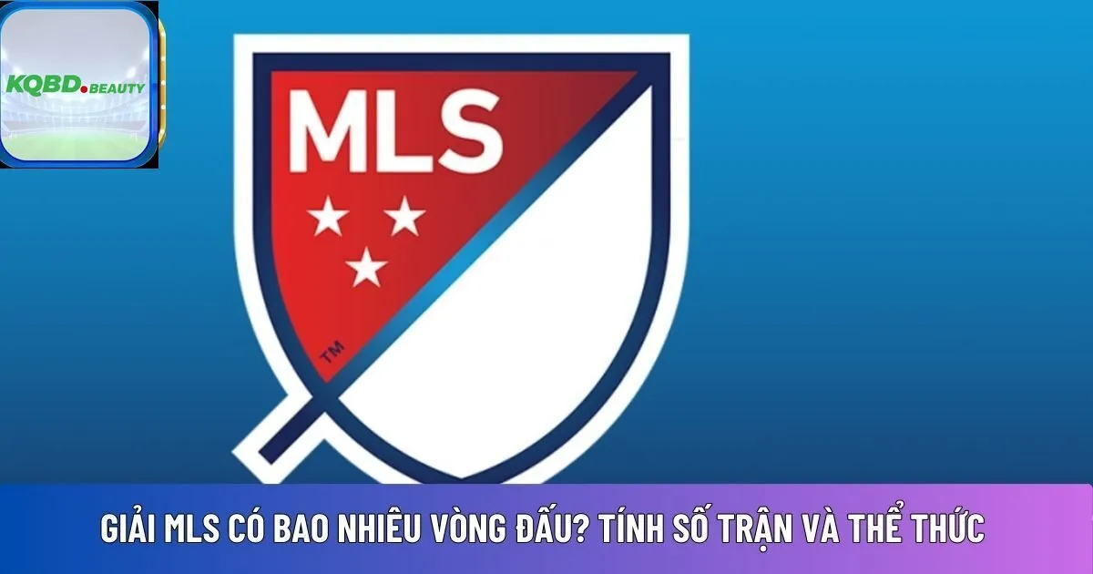 Giải MLS có bao nhiêu vòng đấu? Tính số trận và thể thức