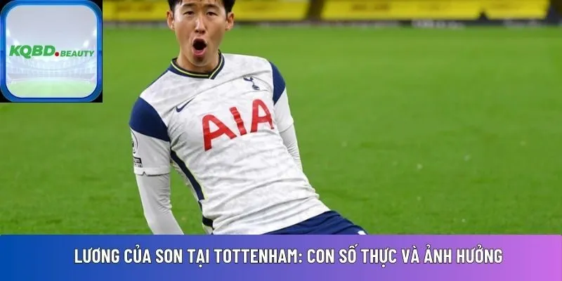 Lương của Son tại Tottenham: Con số thực và ảnh hưởng