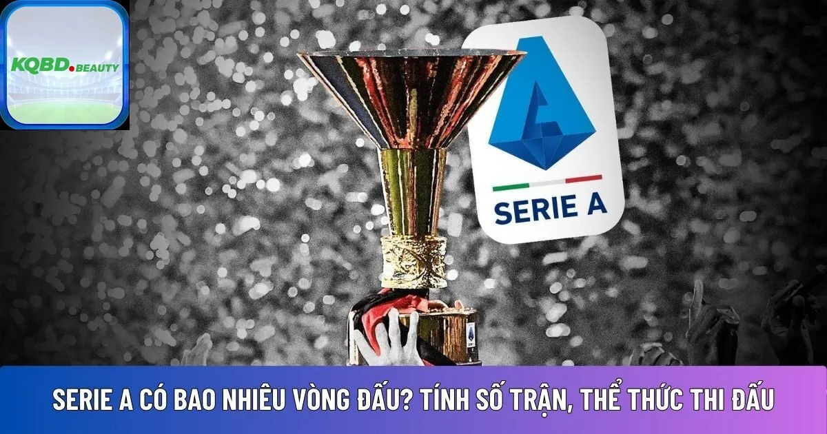 Serie A có bao nhiêu vòng đấu? Tính số trận, thể thức thi đấu