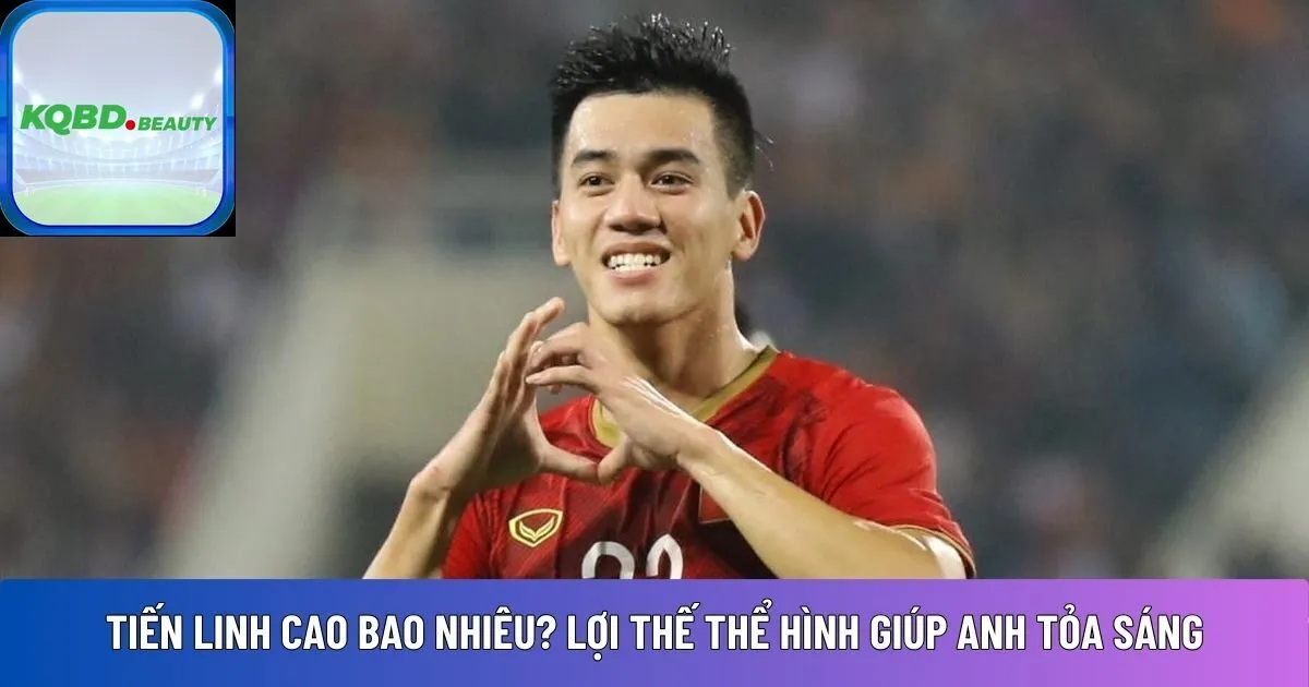 Tiến Linh cao bao nhiêu? Lợi thế thể hình giúp anh tỏa sáng